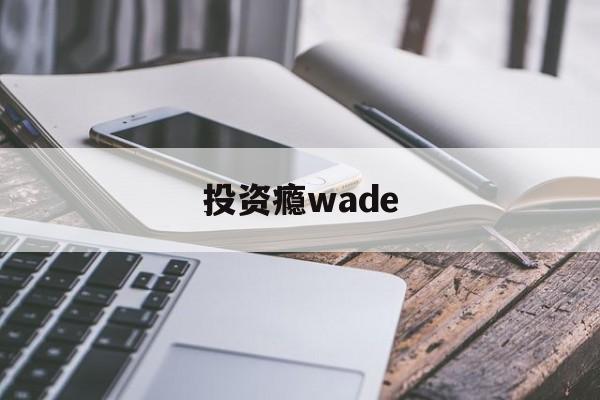 投资瘾wade的简单介绍