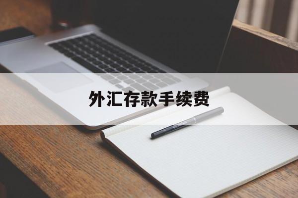 外汇存款手续费(外汇存款手续费怎么算)