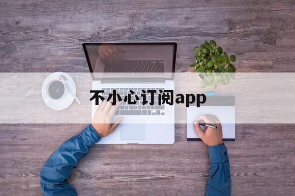 不小心订阅app(不小心订阅applemusic 可以退费吗)