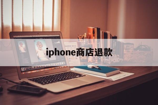 iphone商店退款(iphone商店退款流程)