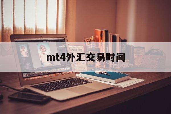 mt4外汇交易时间(MT4外汇交易时间欧盘)