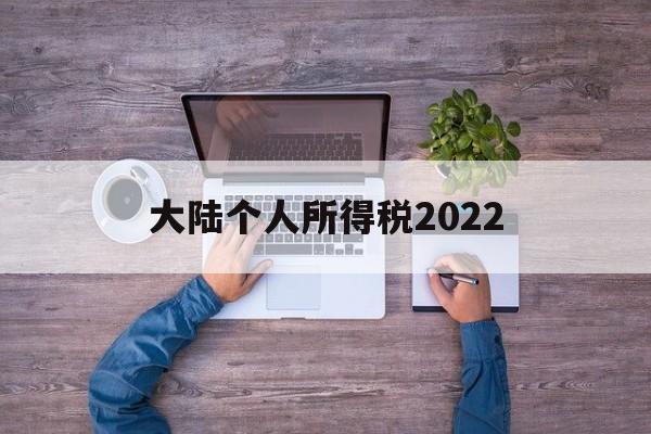 大陆个人所得税2022(大陆个人所得税2022税率表)