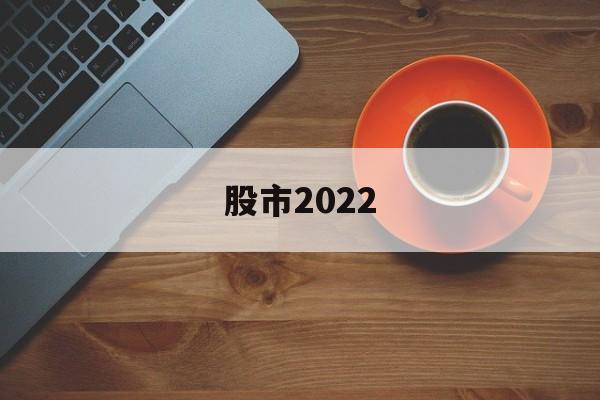 股市2022(股市2022年休市一览表)