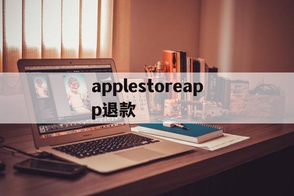 applestoreapp退款(apple appstore 退款)